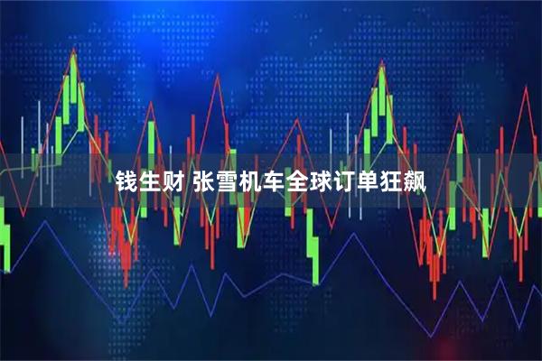 钱生财 张雪机车全球订单狂飙