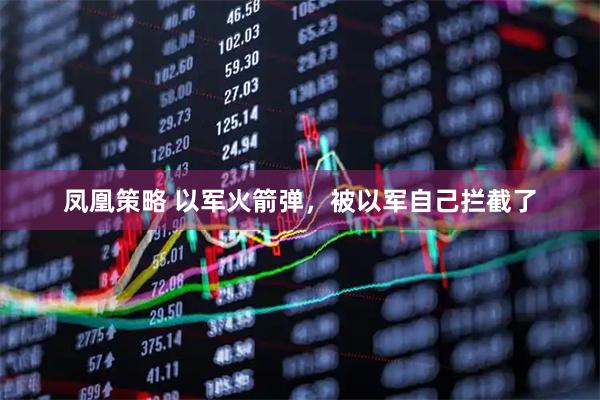 凤凰策略 以军火箭弹，被以军自己拦截了