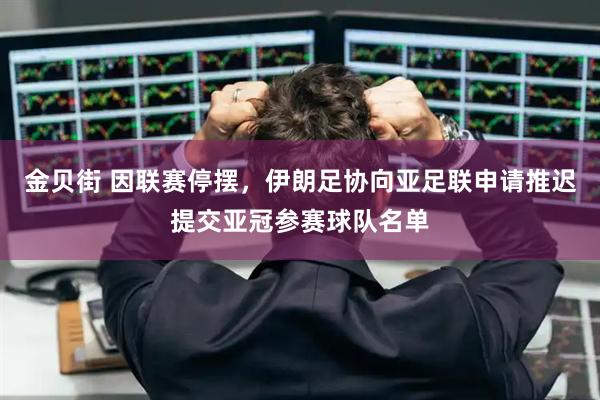 金贝街 因联赛停摆,伊朗足协向亚足联申请推迟提交亚冠参赛球队名单