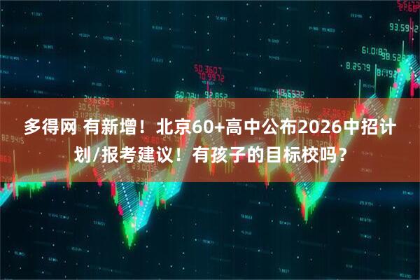 多得网 有新增！北京60+高中公布2026中招计划/报考建议！有孩子的目标校吗？