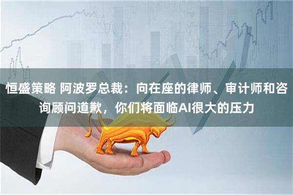 恒盛策略 阿波罗总裁：向在座的律师、审计师和咨询顾问道歉，你们将面临AI很大的压力